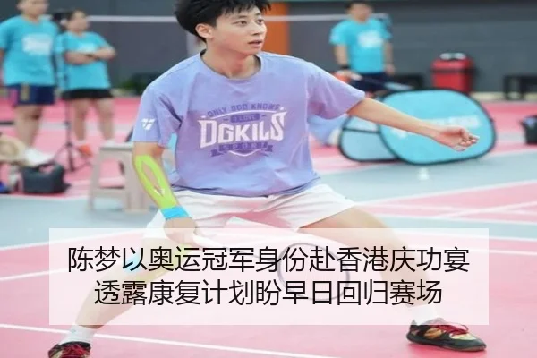 陈梦以奥运冠军身份赴香港庆功宴 透露康复计划盼早日回归赛场