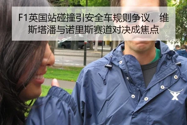 F1英国站碰撞引安全车规则争议，维斯塔潘与诺里斯赛道对决成焦点