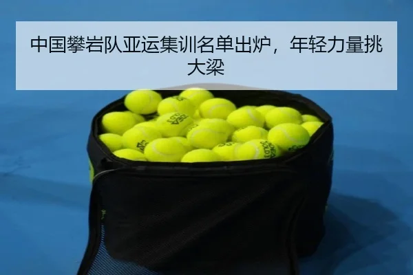 中国攀岩队亚运集训名单出炉，年轻力量挑大梁