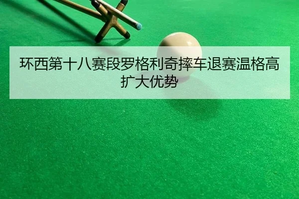 环西第十八赛段罗格利奇摔车退赛温格高扩大优势