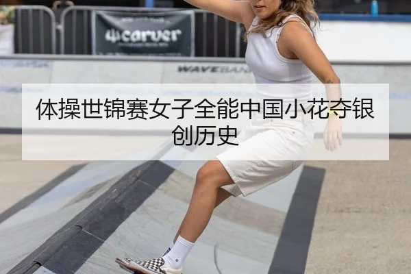 体操世锦赛女子全能中国小花夺银创历史