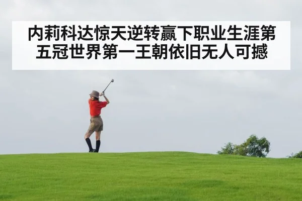 内莉科达惊天逆转赢下职业生涯第五冠世界第一王朝依旧无人可撼