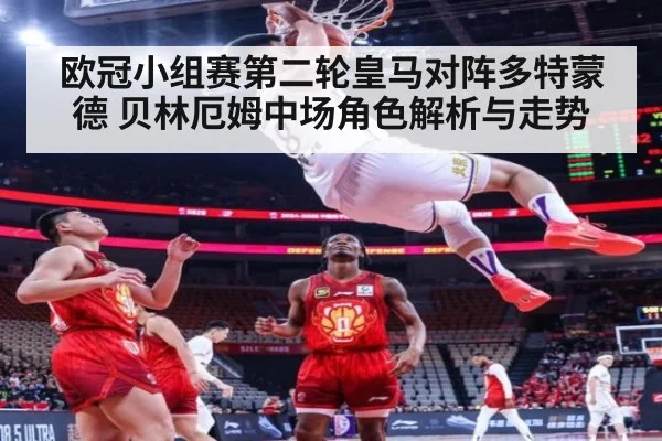 欧冠小组赛第二轮皇马对阵多特蒙德 贝林厄姆中场角色解析与走势
